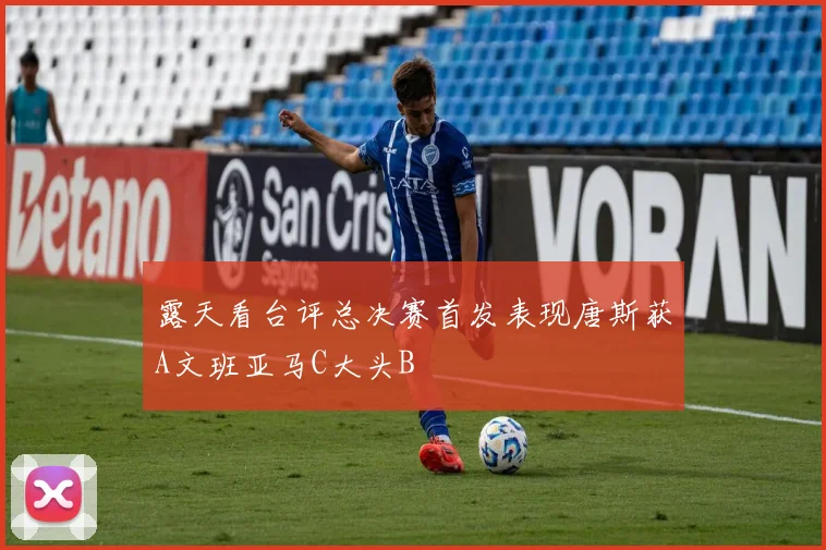 露天看台评总决赛首发表现唐斯获A文班亚马C大头B