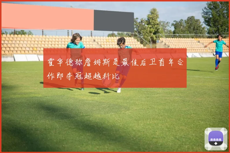 霍华德称詹姆斯是最佳后卫首年合作即夺冠超越科比