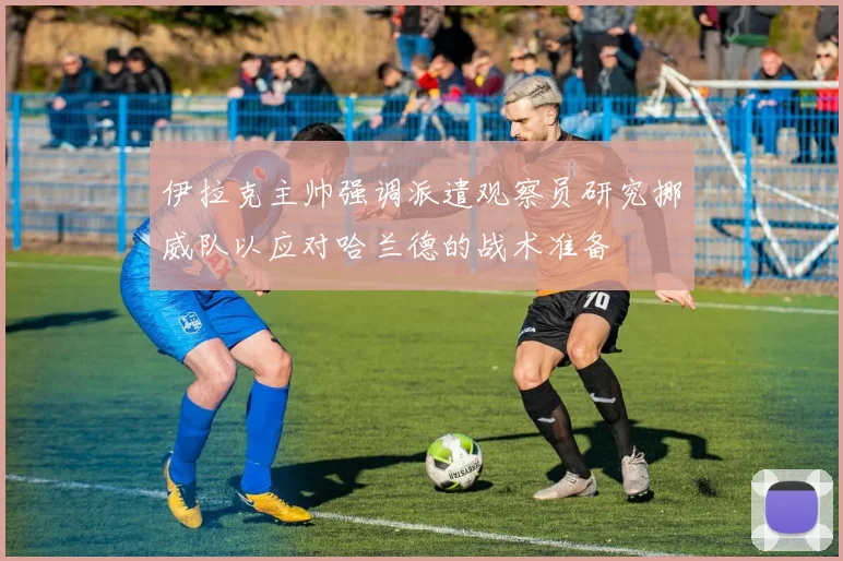 伊拉克主帅强调派遣观察员研究挪威队以应对哈兰德的战术准备