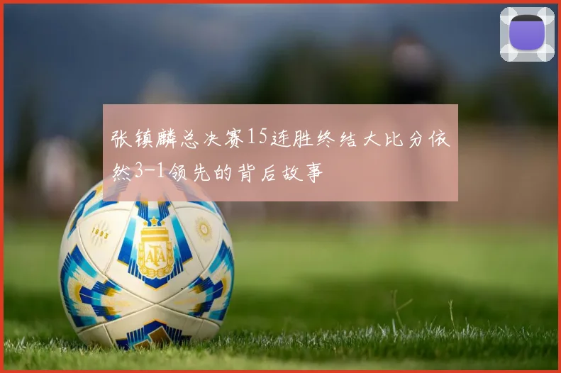 张镇麟总决赛15连胜终结大比分依然3-1领先的背后故事